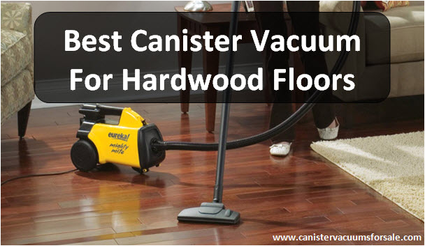 Best Canister Vacuum for Wood Floors and Carpet Best Canister Vacuum for Hardwood Floors Reviews