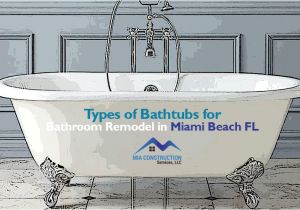 Bathtubs Miami Types Of Bathtubs for Bathroom Remodel In Miami Beach Fl