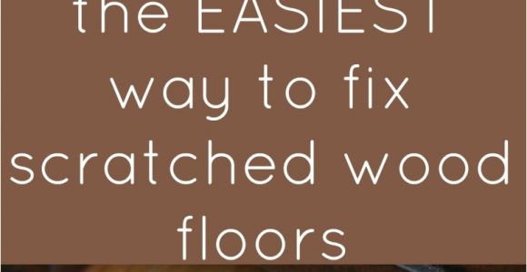 Best Way to Fix Scratched Wood Floors 15 Wood Floor Hacks Every Homeowner Needs to Know