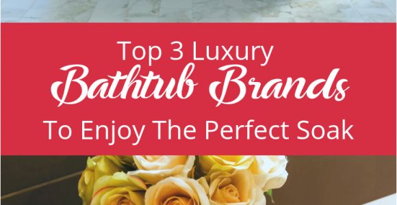 Luxury Bathtub Brands top 3 Luxury Bathtub Brands to Enjoy the Perfect soak